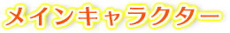 メインキャラ
